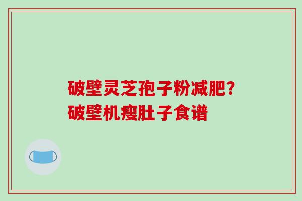 破壁灵芝孢子粉？破壁机瘦肚子食谱