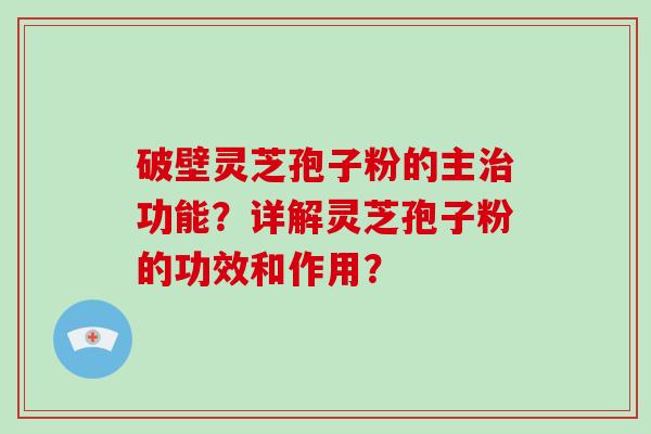 破壁灵芝孢子粉的主功能？详解灵芝孢子粉的功效和作用？