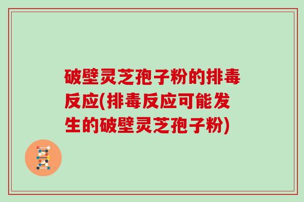 破壁灵芝孢子粉的反应(反应可能发生的破壁灵芝孢子粉) 破壁灵芝孢子粉的反应(反应可能发生的破壁灵芝孢子粉)