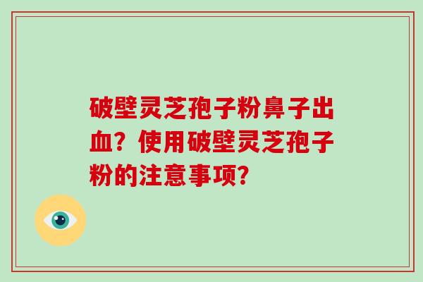 破壁灵芝孢子粉鼻子出？使用破壁灵芝孢子粉的注意事项？