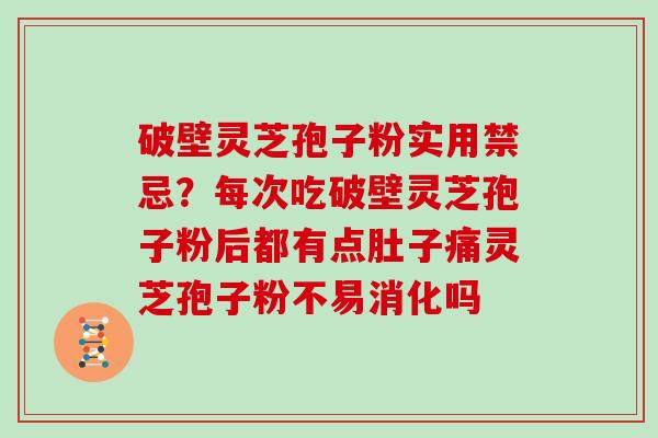 破壁灵芝孢子粉实用禁忌？每次吃破壁灵芝孢子粉后都有点肚子痛灵芝孢子粉不易消化吗