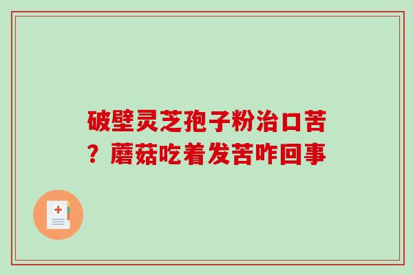 破壁灵芝孢子粉口苦？蘑菇吃着发苦咋回事