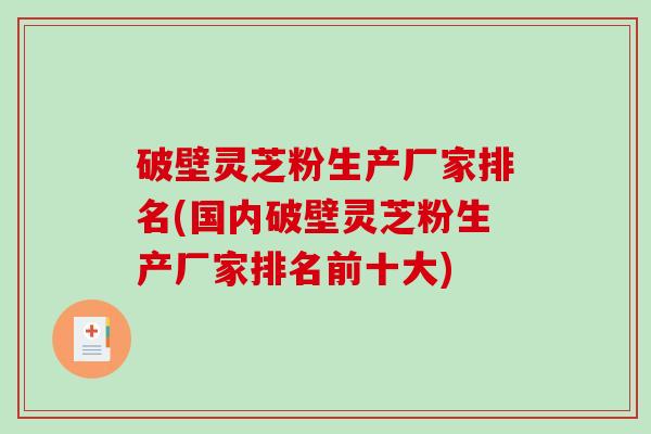 破壁灵芝粉生产厂家排名(国内破壁灵芝粉生产厂家排名前十大)