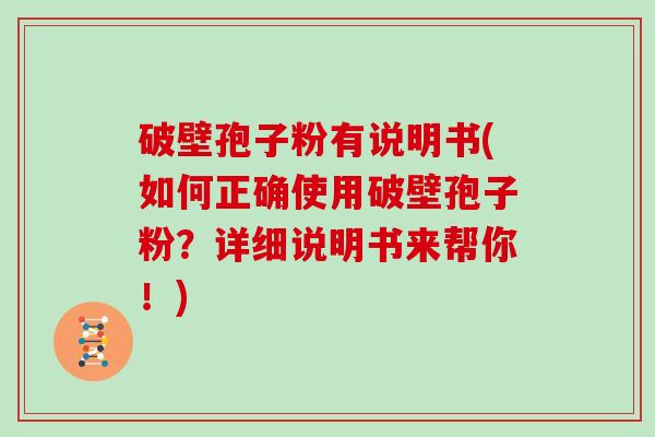 破壁孢子粉有说明书(如何正确使用破壁孢子粉？详细说明书来帮你！)