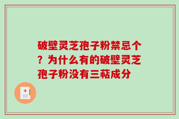 破壁灵芝孢子粉禁忌个？为什么有的破壁灵芝孢子粉没有三萜成分