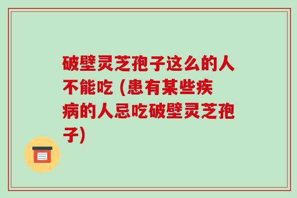 破壁灵芝孢子这么的人不能吃 (患有某些的人忌吃破壁灵芝孢子)