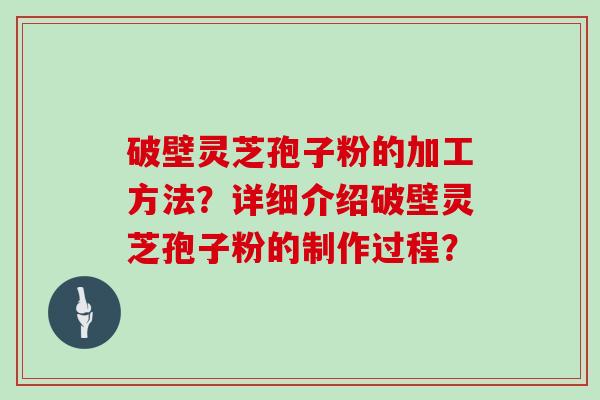 破壁灵芝孢子粉的加工方法？详细介绍破壁灵芝孢子粉的制作过程？