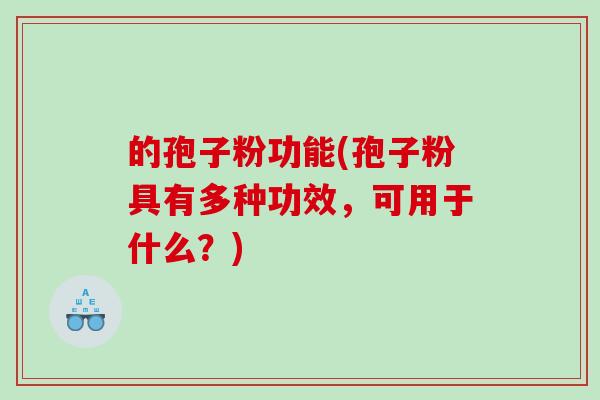 的孢子粉功能(孢子粉具有多种功效，可用于什么？)