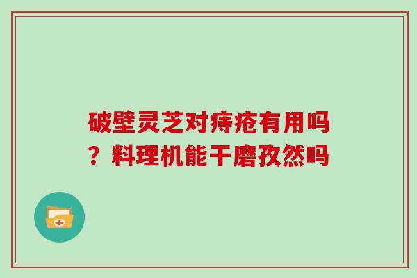 破壁灵芝对痔疮有用吗？料理机能干磨孜然吗