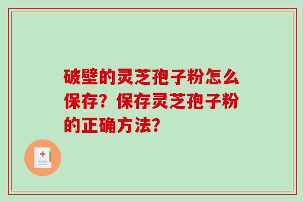 破壁的灵芝孢子粉怎么保存？保存灵芝孢子粉的正确方法？