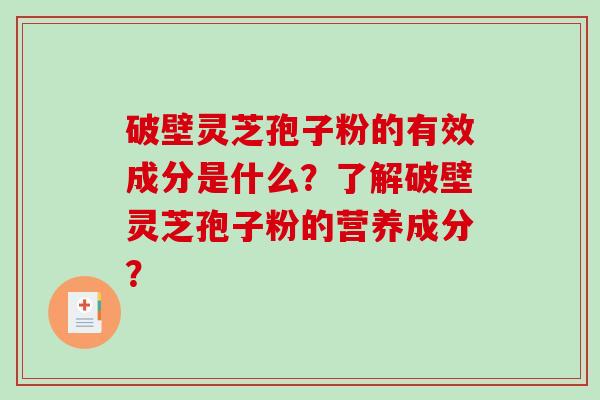 破壁灵芝孢子粉的有效成分是什么？了解破壁灵芝孢子粉的营养成分？
