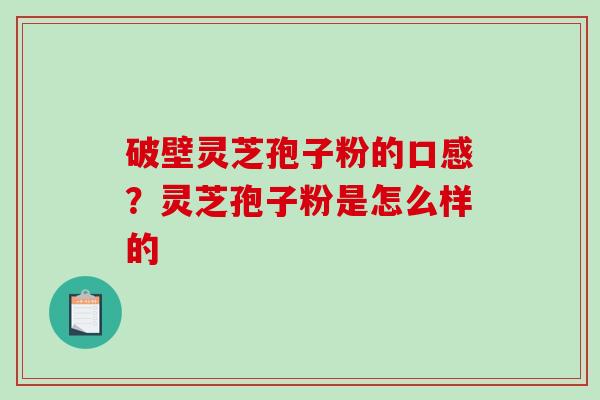 破壁灵芝孢子粉的口感？灵芝孢子粉是怎么样的