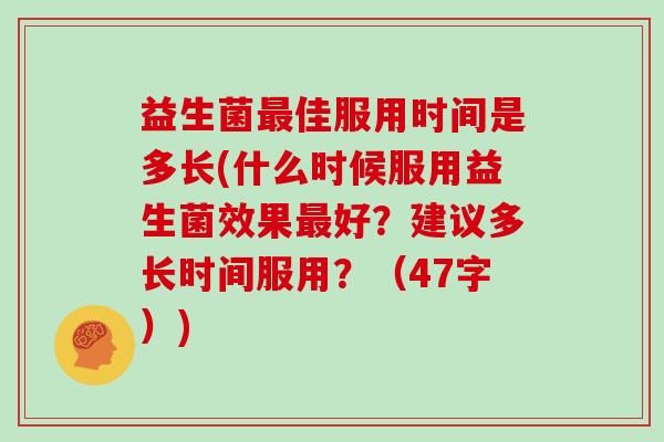 益生菌佳服用时间是多长(什么时候服用益生菌效果好？建议多长时间服用？（47字）)