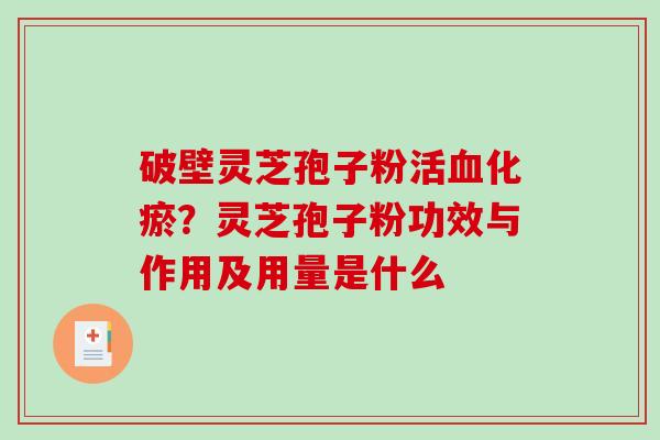 破壁灵芝孢子粉活化瘀？灵芝孢子粉功效与作用及用量是什么