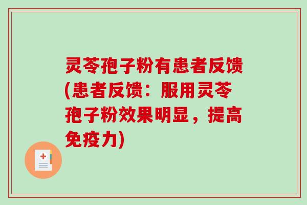 灵苓孢子粉有患者反馈(患者反馈：服用灵苓孢子粉效果明显，提高免疫力)