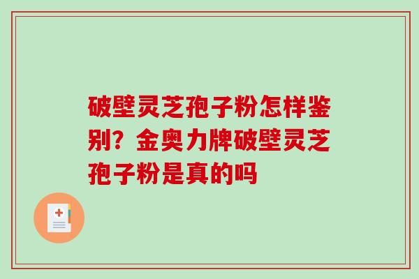 破壁灵芝孢子粉怎样鉴别？金奥力牌破壁灵芝孢子粉是真的吗