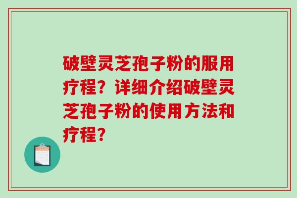 破壁灵芝孢子粉的服用疗程？详细介绍破壁灵芝孢子粉的使用方法和疗程？