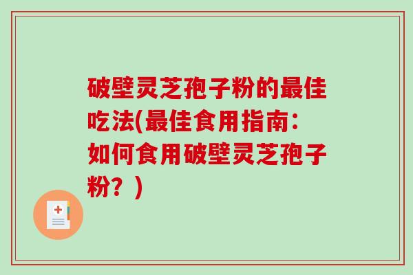 破壁灵芝孢子粉的佳吃法(佳食用指南：如何食用破壁灵芝孢子粉？)