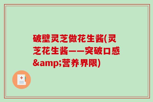 破壁灵芝做花生酱(灵芝花生酱——突破口感&营养界限)