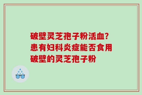 破壁灵芝孢子粉活？患有能否食用破壁的灵芝孢子粉