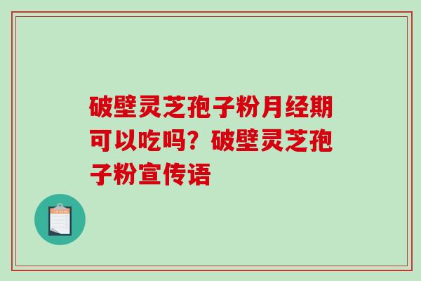 破壁灵芝孢子粉期可以吃吗？破壁灵芝孢子粉宣传语