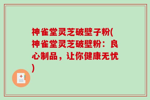 神雀堂灵芝破壁子粉(神雀堂灵芝破壁粉：良心制品，让你健康无忧)