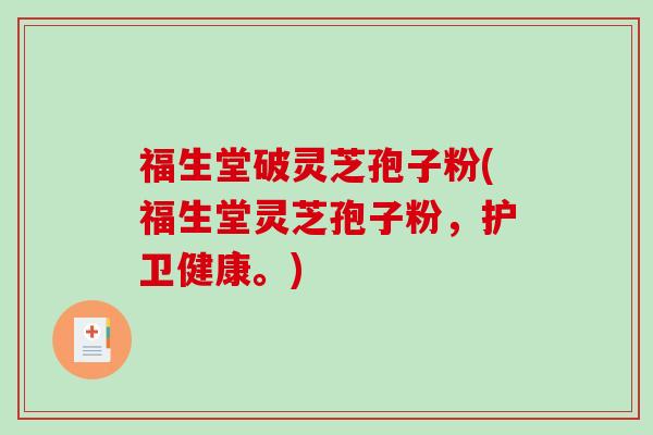 福生堂破灵芝孢子粉(福生堂灵芝孢子粉，护卫健康。)