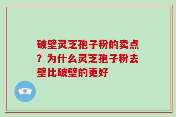破壁灵芝孢子粉的卖点？为什么灵芝孢子粉去壁比破壁的更好