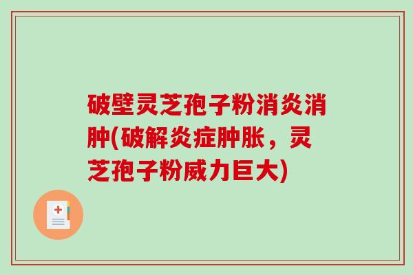 破壁灵芝孢子粉消肿(破解肿胀，灵芝孢子粉威力巨大)