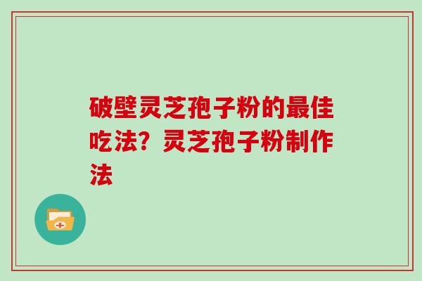 破壁灵芝孢子粉的佳吃法？灵芝孢子粉制作法