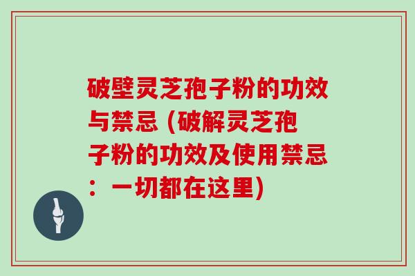 破壁灵芝孢子粉的功效与禁忌 (破解灵芝孢子粉的功效及使用禁忌：一切都在这里)