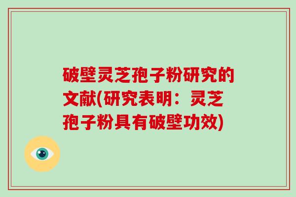 破壁灵芝孢子粉研究的文献(研究表明：灵芝孢子粉具有破壁功效)