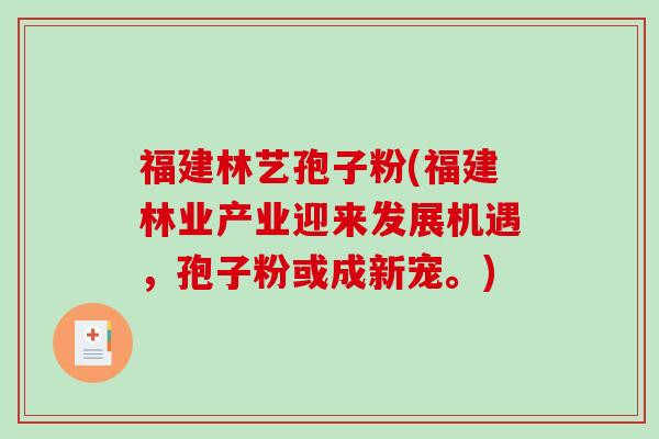 福建林艺孢子粉(福建林业产业迎来发展机遇，孢子粉或成新宠。)