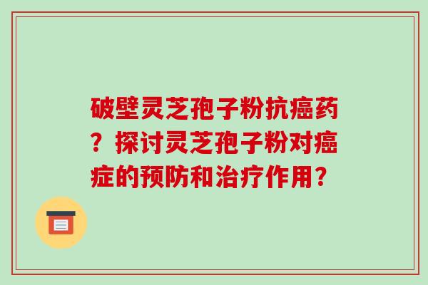 破壁灵芝孢子粉抗药？探讨灵芝孢子粉对症的和作用？
