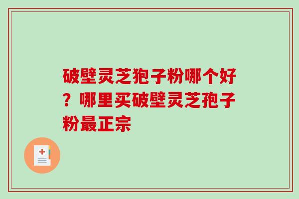破壁灵芝狍子粉哪个好？哪里买破壁灵芝孢子粉正宗