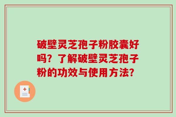 破壁灵芝孢子粉胶囊好吗？了解破壁灵芝孢子粉的功效与使用方法？