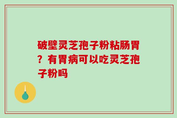 破壁灵芝孢子粉粘肠胃？有胃可以吃灵芝孢子粉吗