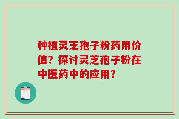 种植灵芝孢子粉药用价值？探讨灵芝孢子粉在中医药中的应用？