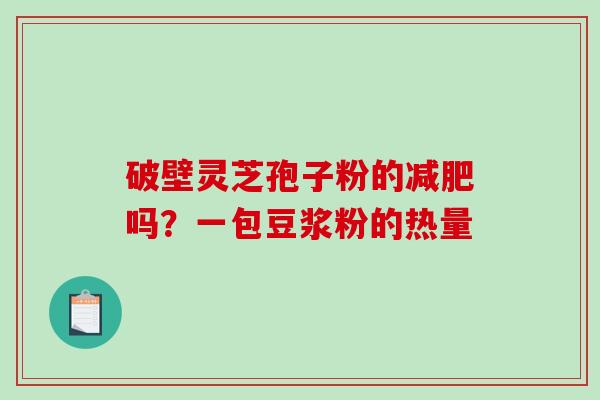 破壁灵芝孢子粉的吗？一包豆浆粉的热量