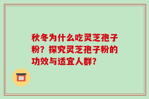 秋冬为什么吃灵芝孢子粉？探究灵芝孢子粉的功效与适宜人群？