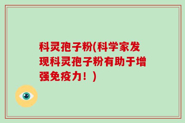 科灵孢子粉(科学家发现科灵孢子粉有助于增强免疫力！)