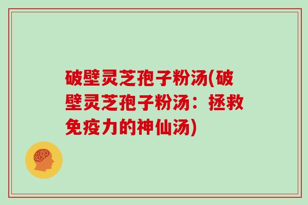 破壁灵芝孢子粉汤(破壁灵芝孢子粉汤：拯救免疫力的神仙汤)
