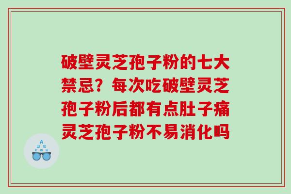 破壁灵芝孢子粉的七大禁忌？每次吃破壁灵芝孢子粉后都有点肚子痛灵芝孢子粉不易消化吗