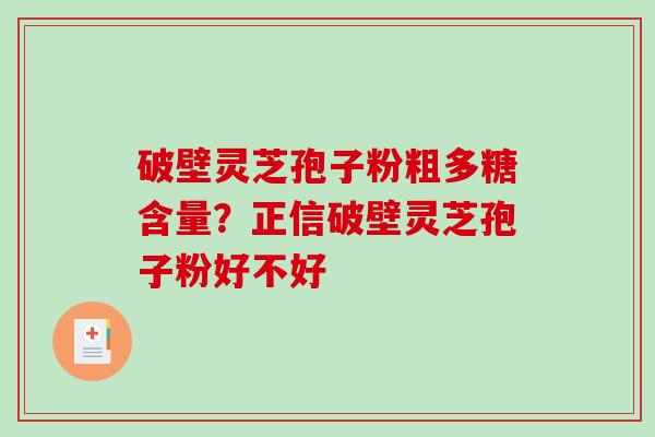 破壁灵芝孢子粉粗多糖含量？正信破壁灵芝孢子粉好不好
