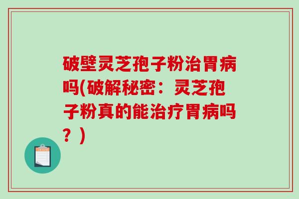 破壁灵芝孢子粉胃吗(破解秘密：灵芝孢子粉真的能胃吗？)