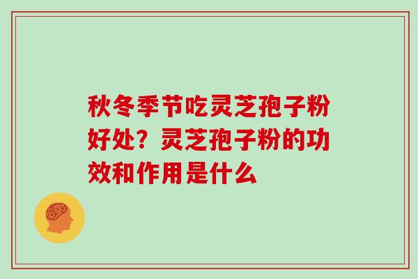 秋冬季节吃灵芝孢子粉好处？灵芝孢子粉的功效和作用是什么