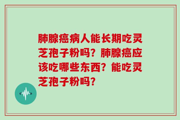 腺人能长期吃灵芝孢子粉吗？腺应该吃哪些东西？能吃灵芝孢子粉吗？