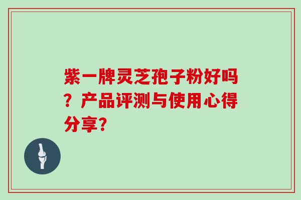 紫一牌灵芝孢子粉好吗？产品评测与使用心得分享？