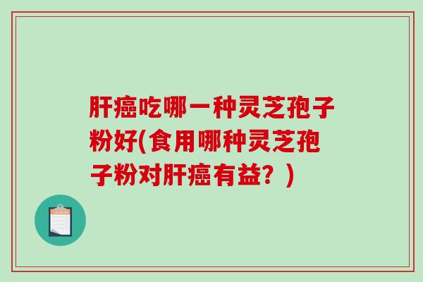 吃哪一种灵芝孢子粉好(食用哪种灵芝孢子粉对有益？)
