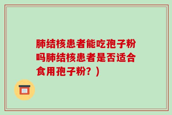 结核患者能吃孢子粉吗结核患者是否适合食用孢子粉？)
